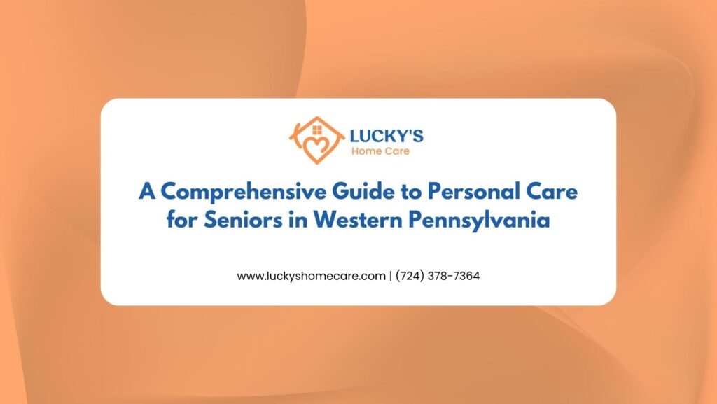 A Comprehensive Guide to Personal Care for Seniors in Western Pennsylvania