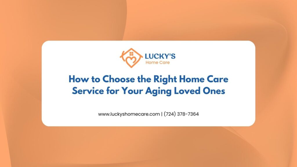 How to Choose the Right Home Care Service for Your Aging Loved Ones