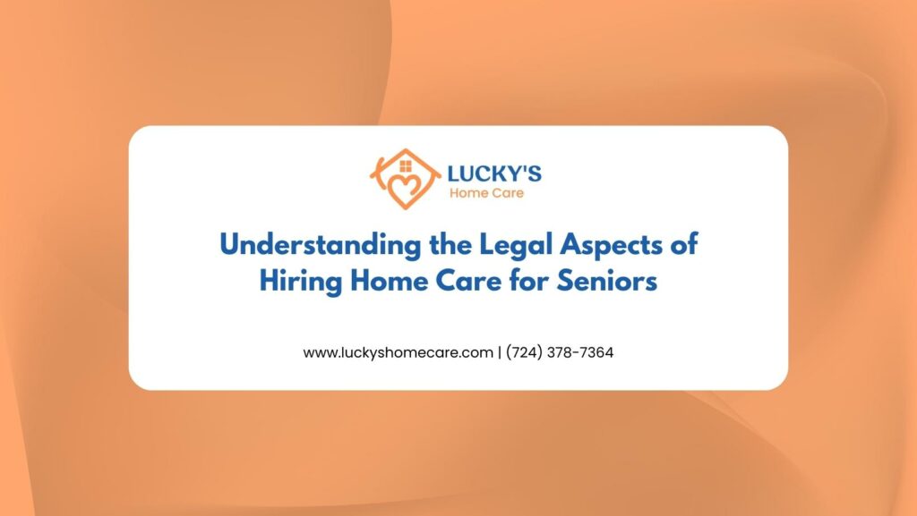 Understanding the Legal Aspects of Hiring Home Care for Seniors